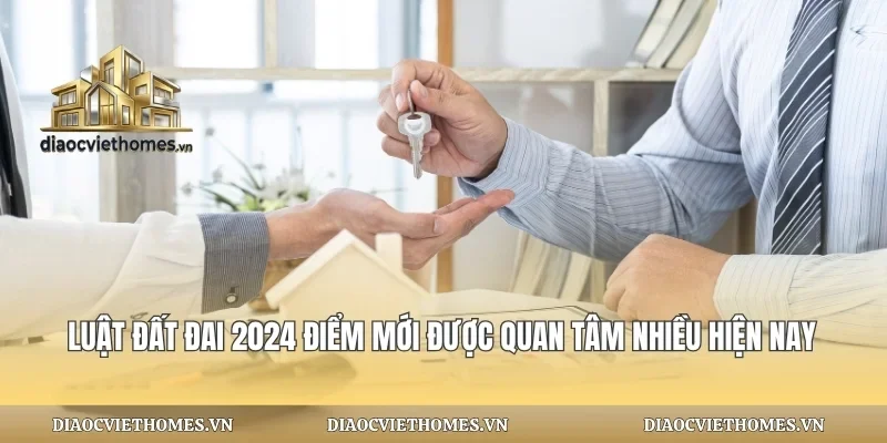Luật Đất Đai 2024 Điểm Mới Được Quan Tâm