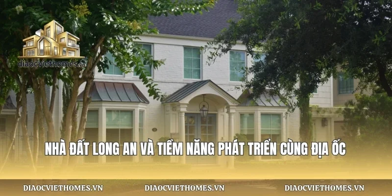 Nhà Đất Long An Và Tiềm Năng