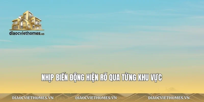 Nhịp biến động hiện rõ qua từng khu vực