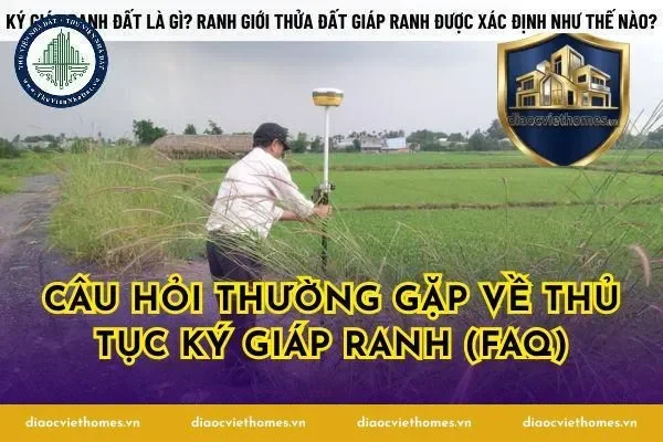 Câu hỏi thường gặp về thủ tục ký giáp ranh (FAQ)
