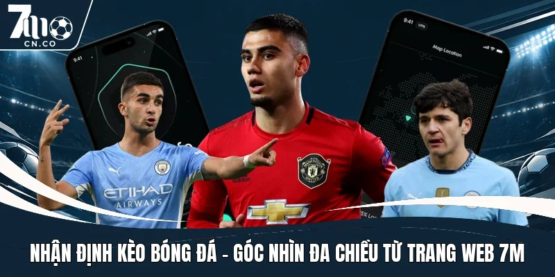 nhan-dinh-keo-bong-da-goc-nhin-da-chieu-tu-trang-web-7m